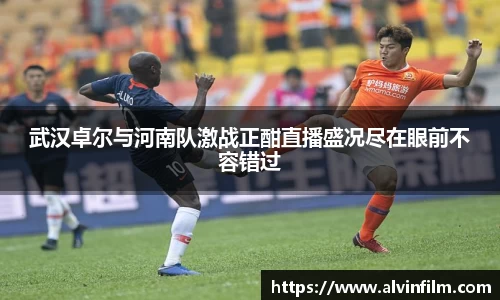 武汉卓尔与河南队激战正酣直播盛况尽在眼前不容错过